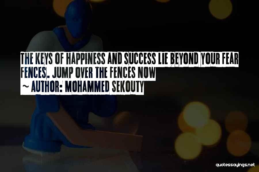 Mohammed Sekouty Quotes: The Keys Of Happiness And Success Lie Beyond Your Fear Fences. Jump Over The Fences Now