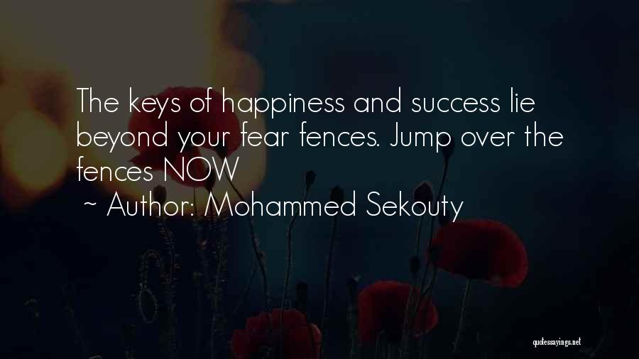 Mohammed Sekouty Quotes: The Keys Of Happiness And Success Lie Beyond Your Fear Fences. Jump Over The Fences Now