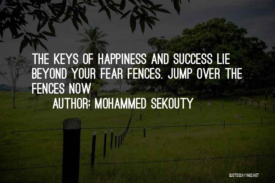 Mohammed Sekouty Quotes: The Keys Of Happiness And Success Lie Beyond Your Fear Fences. Jump Over The Fences Now