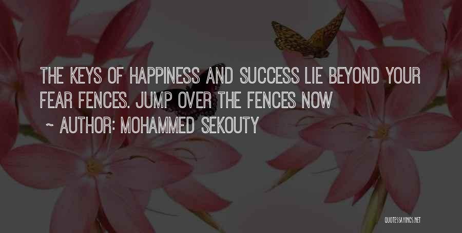 Mohammed Sekouty Quotes: The Keys Of Happiness And Success Lie Beyond Your Fear Fences. Jump Over The Fences Now