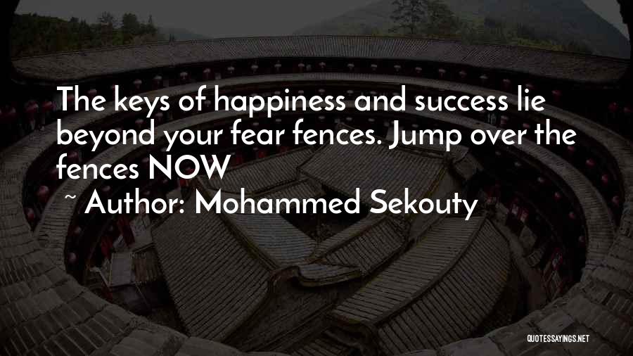 Mohammed Sekouty Quotes: The Keys Of Happiness And Success Lie Beyond Your Fear Fences. Jump Over The Fences Now