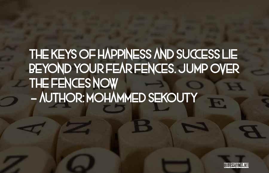 Mohammed Sekouty Quotes: The Keys Of Happiness And Success Lie Beyond Your Fear Fences. Jump Over The Fences Now