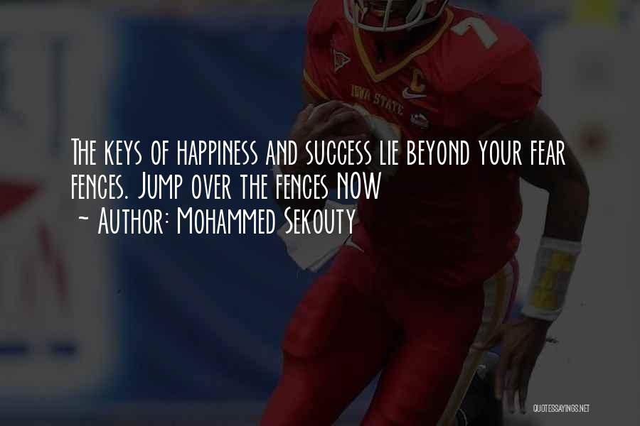 Mohammed Sekouty Quotes: The Keys Of Happiness And Success Lie Beyond Your Fear Fences. Jump Over The Fences Now