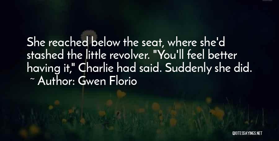Gwen Florio Quotes: She Reached Below The Seat, Where She'd Stashed The Little Revolver. You'll Feel Better Having It, Charlie Had Said. Suddenly