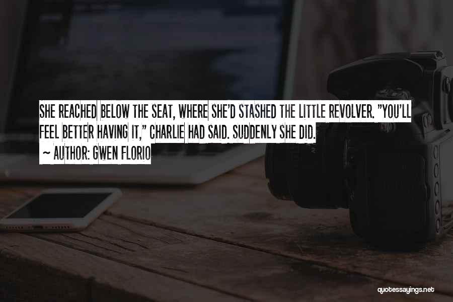 Gwen Florio Quotes: She Reached Below The Seat, Where She'd Stashed The Little Revolver. You'll Feel Better Having It, Charlie Had Said. Suddenly