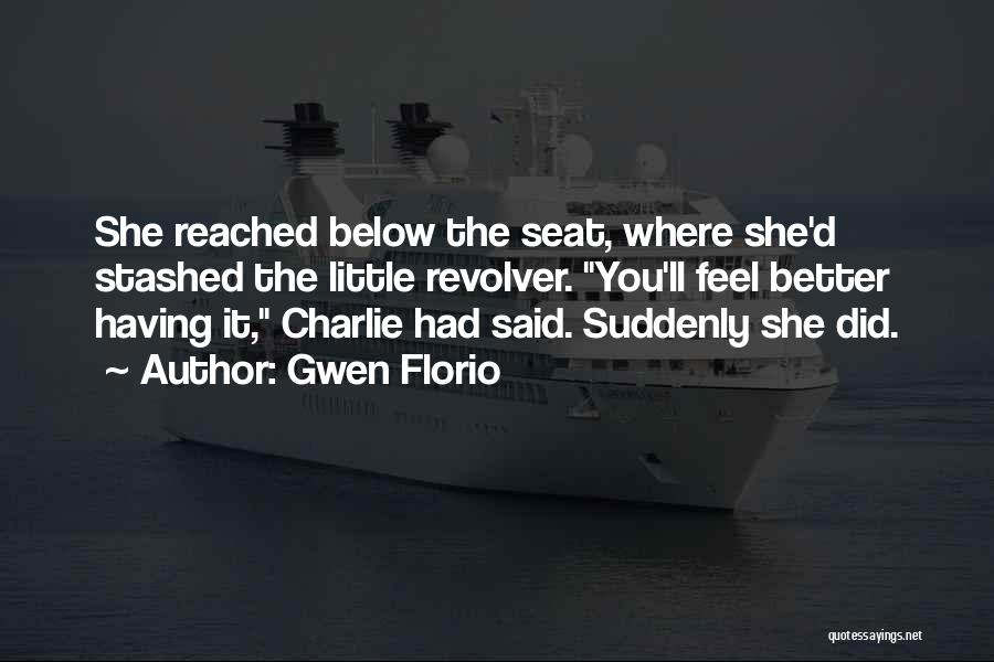 Gwen Florio Quotes: She Reached Below The Seat, Where She'd Stashed The Little Revolver. You'll Feel Better Having It, Charlie Had Said. Suddenly