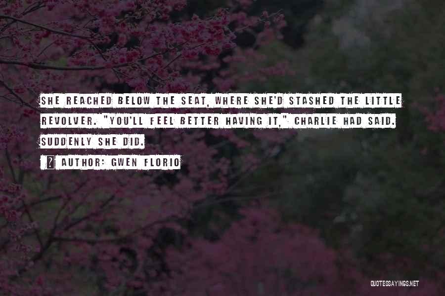 Gwen Florio Quotes: She Reached Below The Seat, Where She'd Stashed The Little Revolver. You'll Feel Better Having It, Charlie Had Said. Suddenly