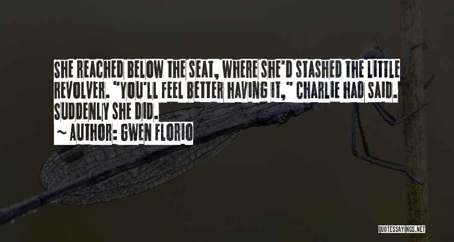 Gwen Florio Quotes: She Reached Below The Seat, Where She'd Stashed The Little Revolver. You'll Feel Better Having It, Charlie Had Said. Suddenly