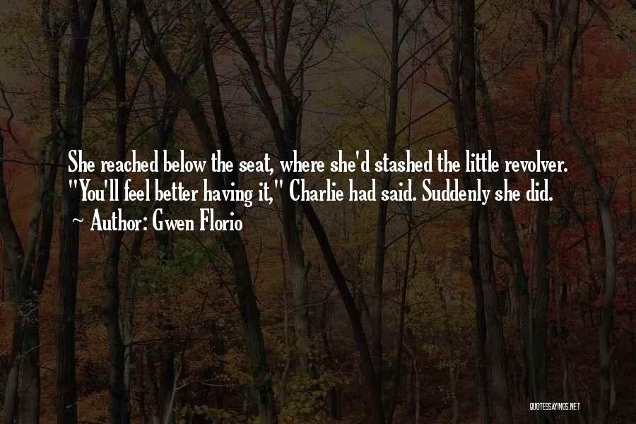 Gwen Florio Quotes: She Reached Below The Seat, Where She'd Stashed The Little Revolver. You'll Feel Better Having It, Charlie Had Said. Suddenly