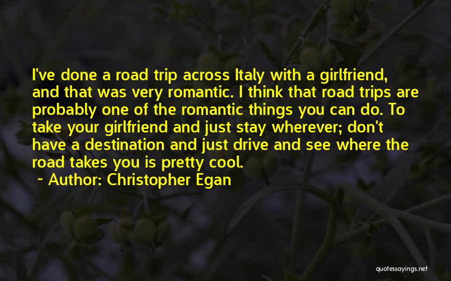 Christopher Egan Quotes: I've Done A Road Trip Across Italy With A Girlfriend, And That Was Very Romantic. I Think That Road Trips