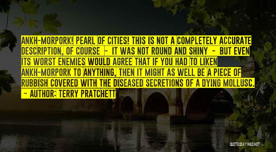 Terry Pratchett Quotes: Ankh-morpork! Pearl Of Cities! This Is Not A Completely Accurate Description, Of Course - It Was Not Round And Shiny