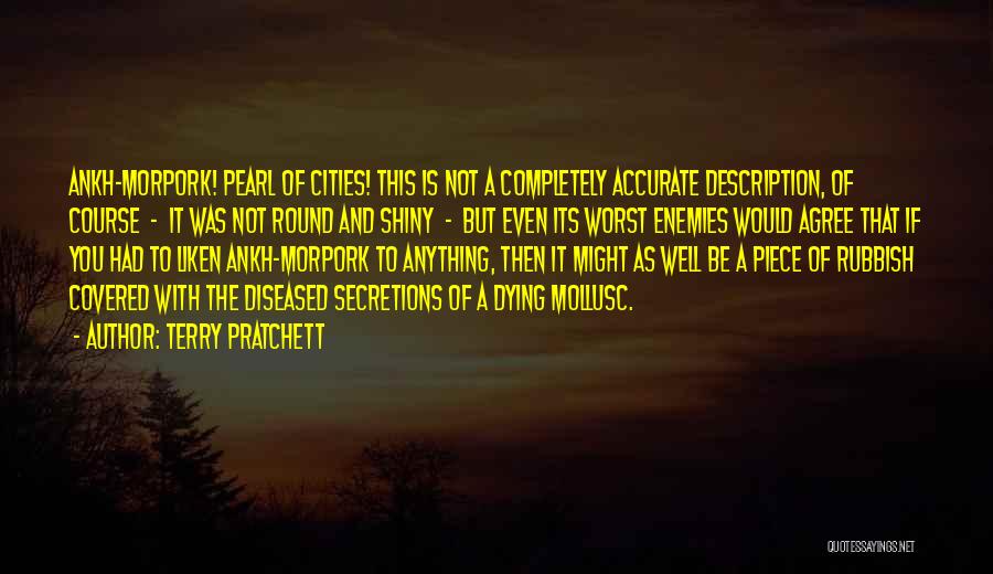 Terry Pratchett Quotes: Ankh-morpork! Pearl Of Cities! This Is Not A Completely Accurate Description, Of Course - It Was Not Round And Shiny