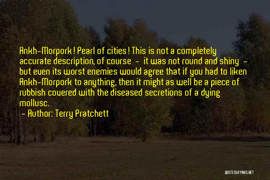 Terry Pratchett Quotes: Ankh-morpork! Pearl Of Cities! This Is Not A Completely Accurate Description, Of Course - It Was Not Round And Shiny