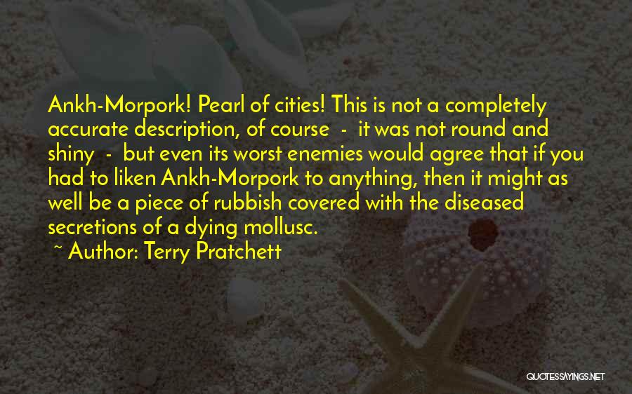 Terry Pratchett Quotes: Ankh-morpork! Pearl Of Cities! This Is Not A Completely Accurate Description, Of Course - It Was Not Round And Shiny