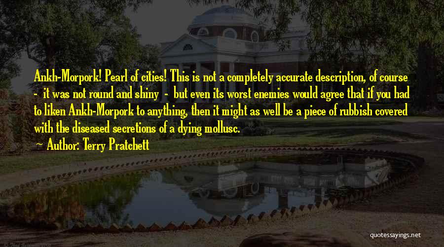 Terry Pratchett Quotes: Ankh-morpork! Pearl Of Cities! This Is Not A Completely Accurate Description, Of Course - It Was Not Round And Shiny