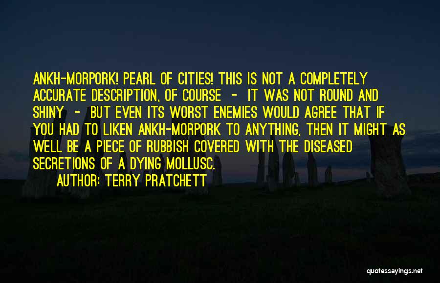 Terry Pratchett Quotes: Ankh-morpork! Pearl Of Cities! This Is Not A Completely Accurate Description, Of Course - It Was Not Round And Shiny