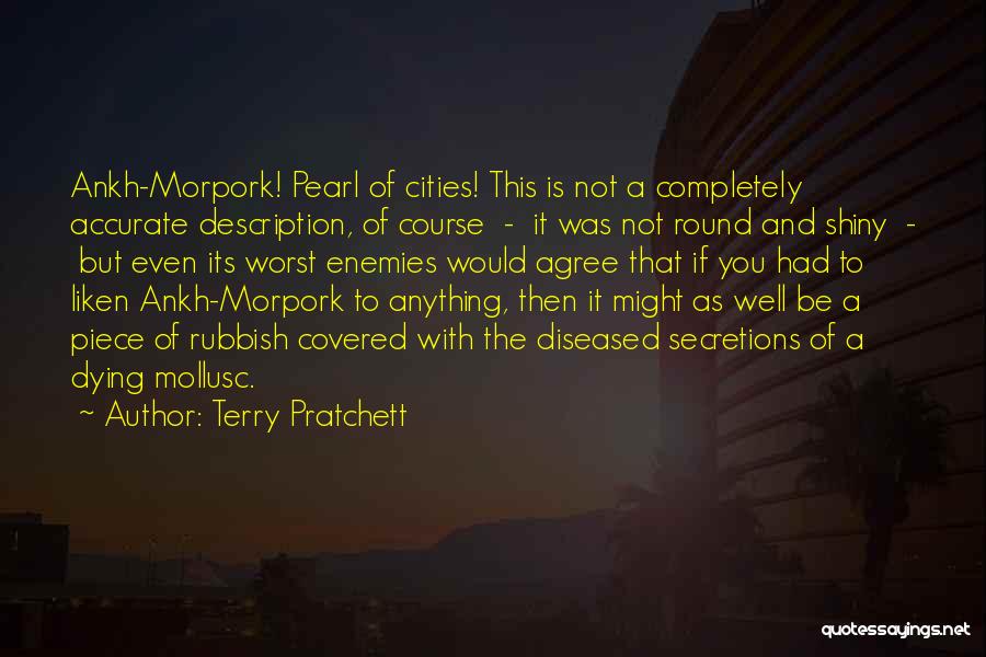 Terry Pratchett Quotes: Ankh-morpork! Pearl Of Cities! This Is Not A Completely Accurate Description, Of Course - It Was Not Round And Shiny