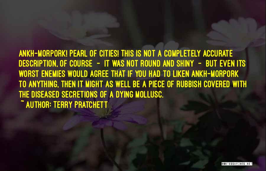 Terry Pratchett Quotes: Ankh-morpork! Pearl Of Cities! This Is Not A Completely Accurate Description, Of Course - It Was Not Round And Shiny