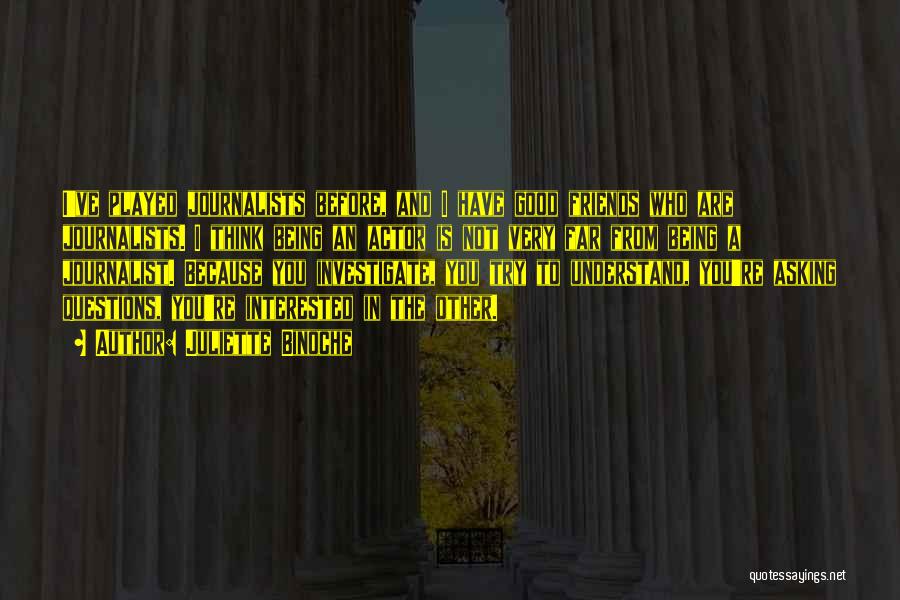 Juliette Binoche Quotes: I've Played Journalists Before, And I Have Good Friends Who Are Journalists. I Think Being An Actor Is Not Very