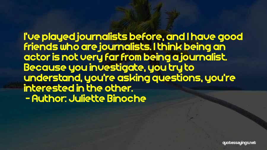 Juliette Binoche Quotes: I've Played Journalists Before, And I Have Good Friends Who Are Journalists. I Think Being An Actor Is Not Very