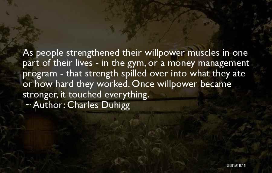 Charles Duhigg Quotes: As People Strengthened Their Willpower Muscles In One Part Of Their Lives - In The Gym, Or A Money Management