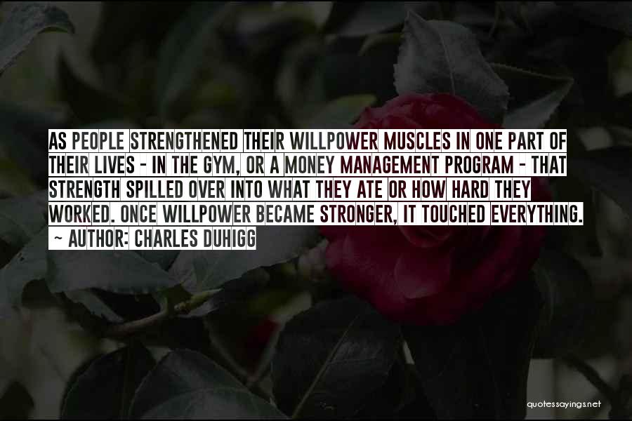 Charles Duhigg Quotes: As People Strengthened Their Willpower Muscles In One Part Of Their Lives - In The Gym, Or A Money Management