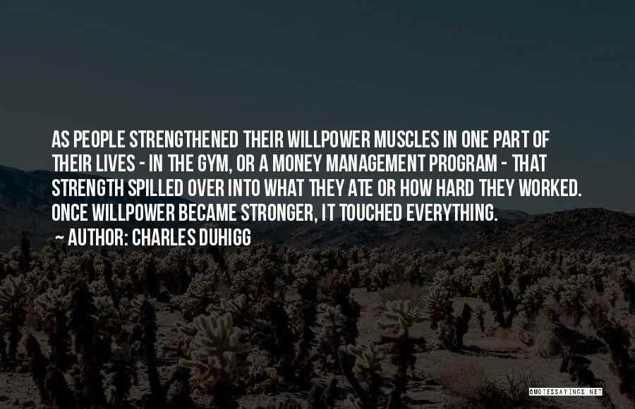 Charles Duhigg Quotes: As People Strengthened Their Willpower Muscles In One Part Of Their Lives - In The Gym, Or A Money Management