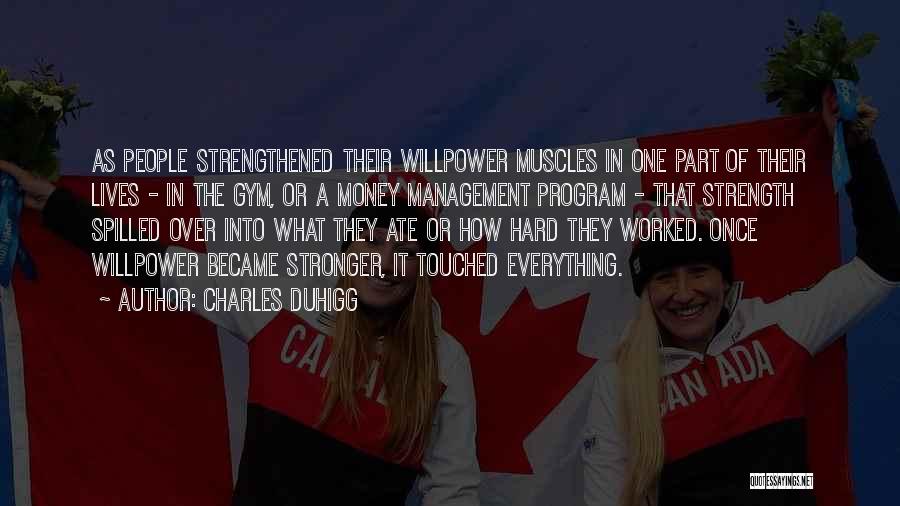 Charles Duhigg Quotes: As People Strengthened Their Willpower Muscles In One Part Of Their Lives - In The Gym, Or A Money Management