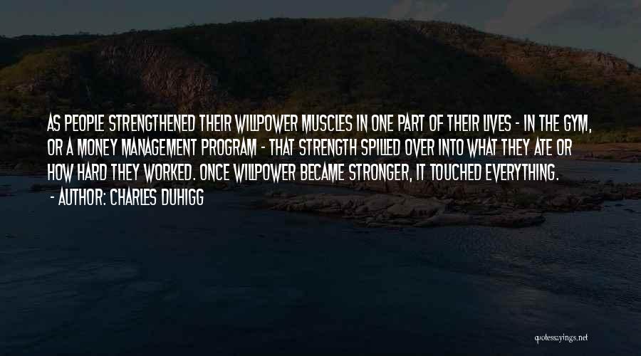 Charles Duhigg Quotes: As People Strengthened Their Willpower Muscles In One Part Of Their Lives - In The Gym, Or A Money Management