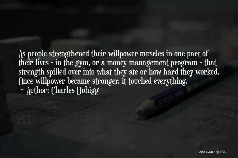 Charles Duhigg Quotes: As People Strengthened Their Willpower Muscles In One Part Of Their Lives - In The Gym, Or A Money Management