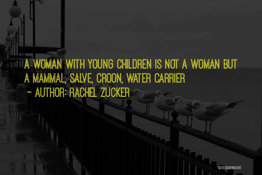 Rachel Zucker Quotes: A Woman With Young Children Is Not A Woman But A Mammal, Salve, Croon, Water Carrier