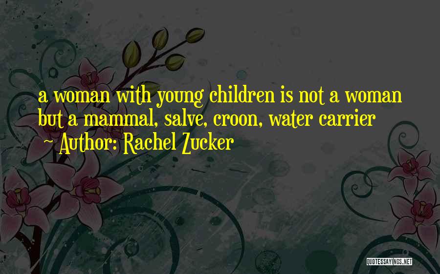 Rachel Zucker Quotes: A Woman With Young Children Is Not A Woman But A Mammal, Salve, Croon, Water Carrier