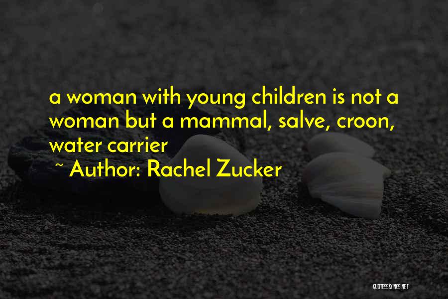 Rachel Zucker Quotes: A Woman With Young Children Is Not A Woman But A Mammal, Salve, Croon, Water Carrier