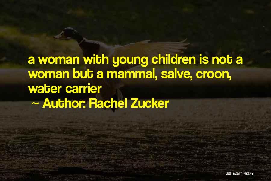 Rachel Zucker Quotes: A Woman With Young Children Is Not A Woman But A Mammal, Salve, Croon, Water Carrier