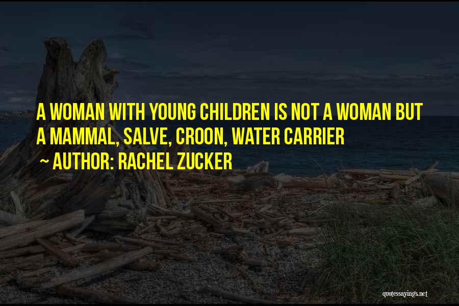 Rachel Zucker Quotes: A Woman With Young Children Is Not A Woman But A Mammal, Salve, Croon, Water Carrier