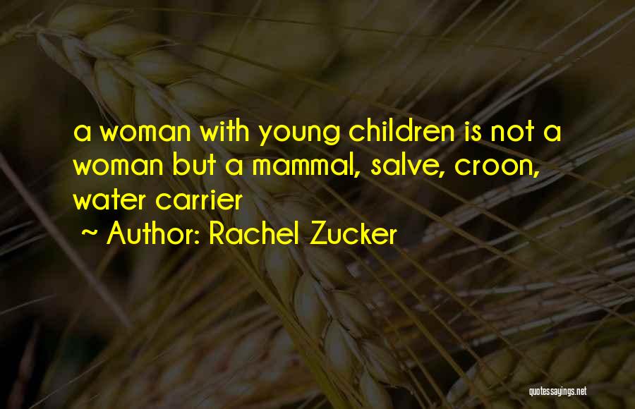 Rachel Zucker Quotes: A Woman With Young Children Is Not A Woman But A Mammal, Salve, Croon, Water Carrier