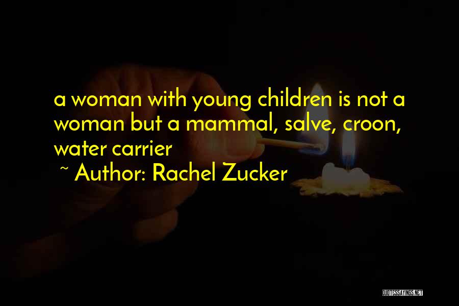 Rachel Zucker Quotes: A Woman With Young Children Is Not A Woman But A Mammal, Salve, Croon, Water Carrier