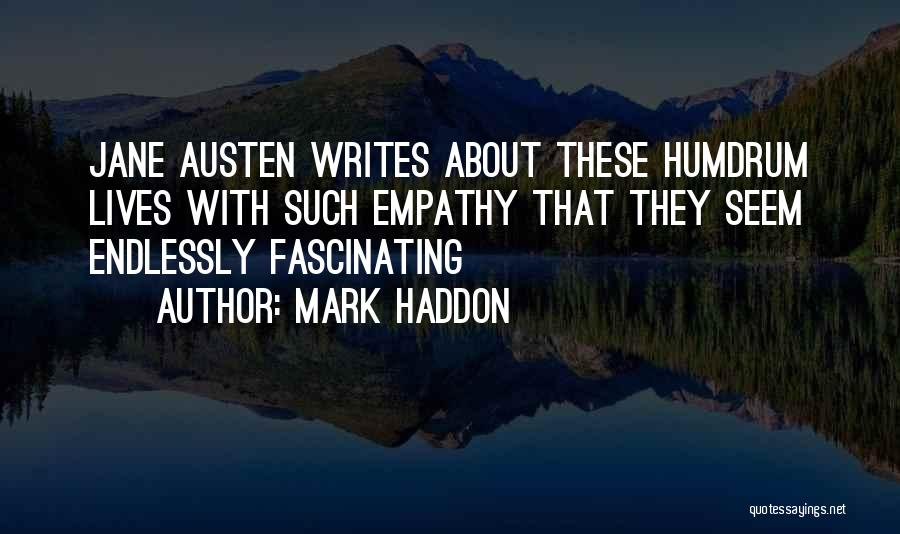 Mark Haddon Quotes: Jane Austen Writes About These Humdrum Lives With Such Empathy That They Seem Endlessly Fascinating