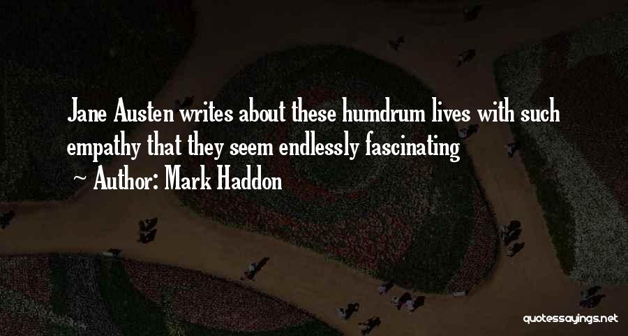 Mark Haddon Quotes: Jane Austen Writes About These Humdrum Lives With Such Empathy That They Seem Endlessly Fascinating