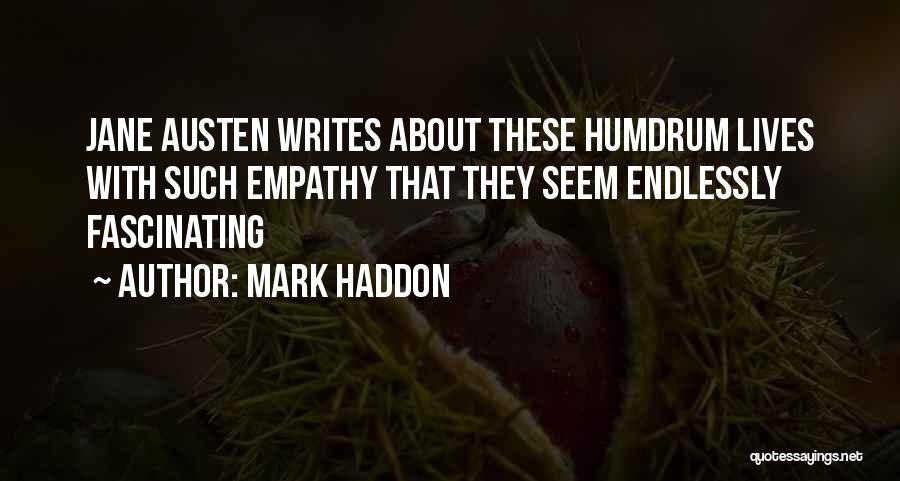 Mark Haddon Quotes: Jane Austen Writes About These Humdrum Lives With Such Empathy That They Seem Endlessly Fascinating