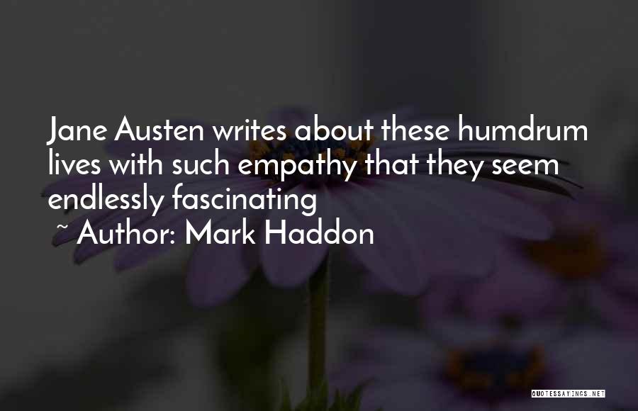 Mark Haddon Quotes: Jane Austen Writes About These Humdrum Lives With Such Empathy That They Seem Endlessly Fascinating