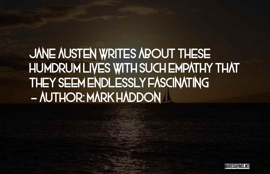 Mark Haddon Quotes: Jane Austen Writes About These Humdrum Lives With Such Empathy That They Seem Endlessly Fascinating