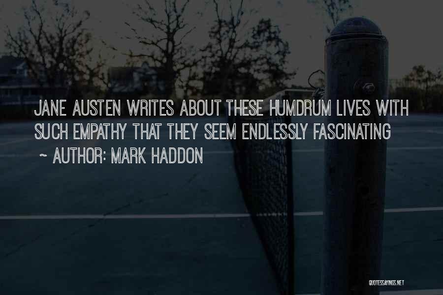 Mark Haddon Quotes: Jane Austen Writes About These Humdrum Lives With Such Empathy That They Seem Endlessly Fascinating