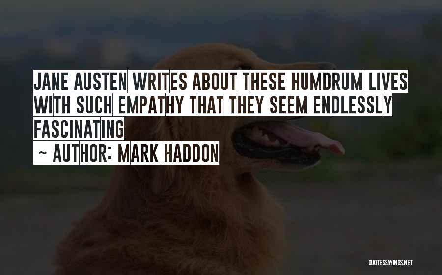 Mark Haddon Quotes: Jane Austen Writes About These Humdrum Lives With Such Empathy That They Seem Endlessly Fascinating