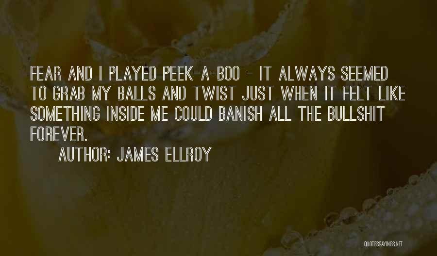 James Ellroy Quotes: Fear And I Played Peek-a-boo - It Always Seemed To Grab My Balls And Twist Just When It Felt Like