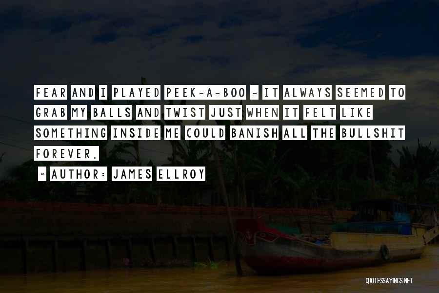 James Ellroy Quotes: Fear And I Played Peek-a-boo - It Always Seemed To Grab My Balls And Twist Just When It Felt Like