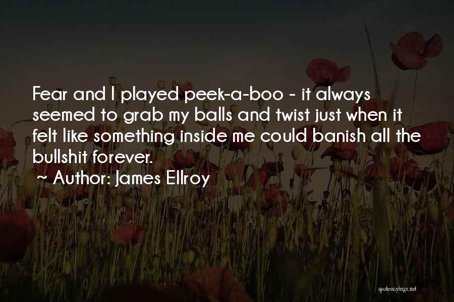 James Ellroy Quotes: Fear And I Played Peek-a-boo - It Always Seemed To Grab My Balls And Twist Just When It Felt Like