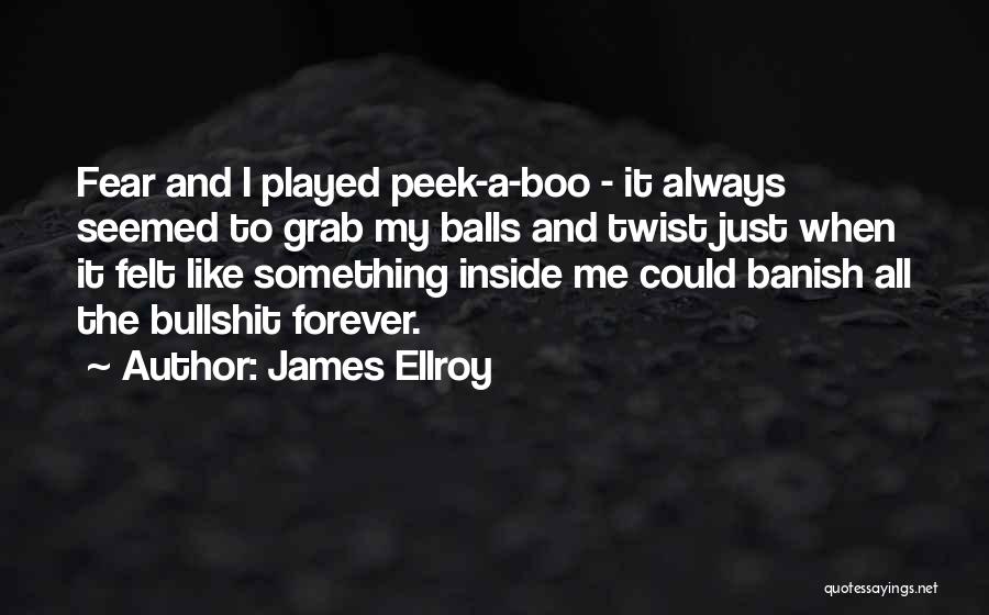 James Ellroy Quotes: Fear And I Played Peek-a-boo - It Always Seemed To Grab My Balls And Twist Just When It Felt Like