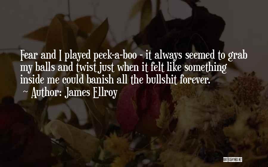 James Ellroy Quotes: Fear And I Played Peek-a-boo - It Always Seemed To Grab My Balls And Twist Just When It Felt Like