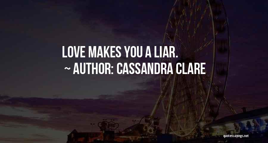 Cassandra Clare Quotes: Love Makes You A Liar.